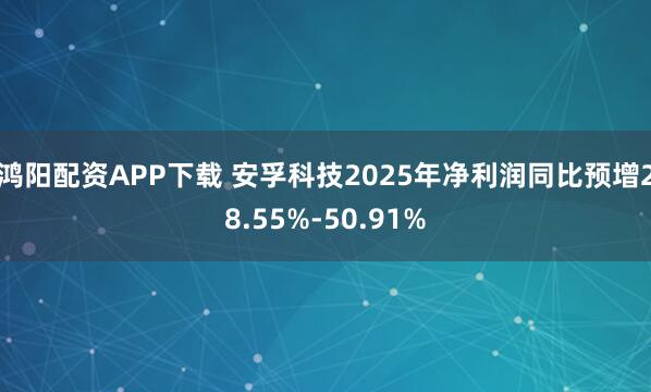 鸿阳配资APP下载 安孚科技2025年净利润同比预增28.55%-50.91%
