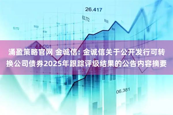 涌盈策略官网 金诚信: 金诚信关于公开发行可转换公司债券2025年跟踪评级结果的公告内容摘要