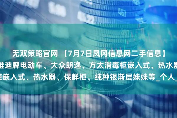 无双策略官网 【7月7日凤冈信息网二手信息】摩托车、儿童自行车、雅迪牌电动车、大众朗逸、方太消毒柜嵌入式、热水器、保鲜柜、纯种银渐层妹妹等_个人_物品_来源
