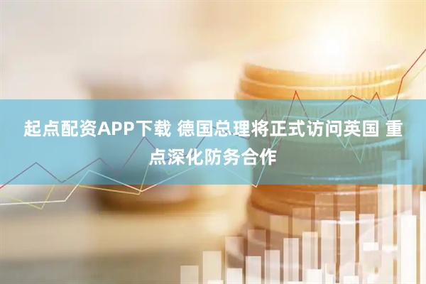起点配资APP下载 德国总理将正式访问英国 重点深化防务合作