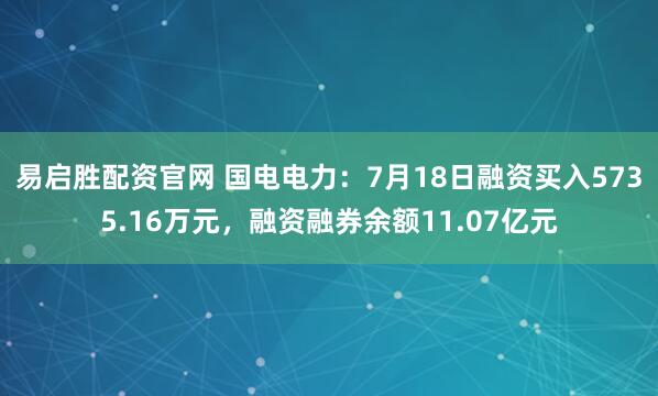 易启胜配资官网 国电电力：7月18日融资买入5735.16万元，融资融券余额11.07亿元