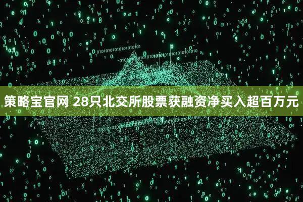 策略宝官网 28只北交所股票获融资净买入超百万元