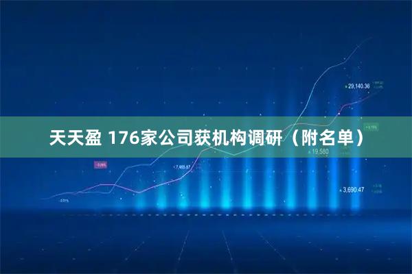 天天盈 176家公司获机构调研（附名单）