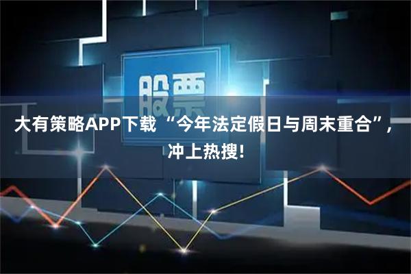 大有策略APP下载 “今年法定假日与周末重合”, 冲上热搜!