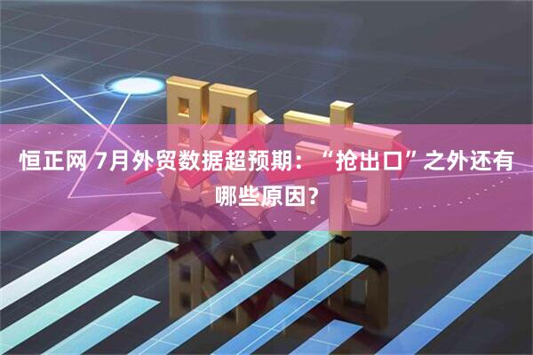 恒正网 7月外贸数据超预期：“抢出口”之外还有哪些原因？