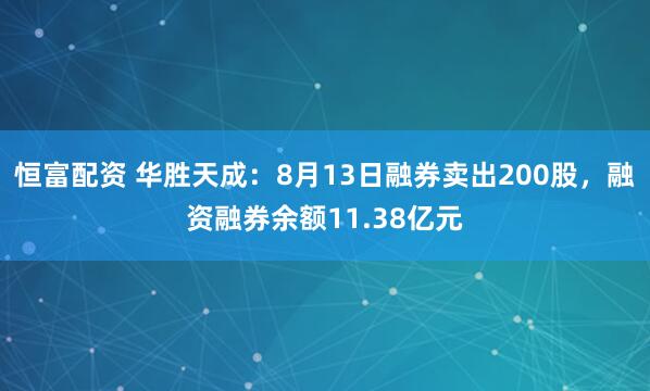 恒富配资 华胜天成：8月13日融券卖出200股，融资融券余额11.38亿元