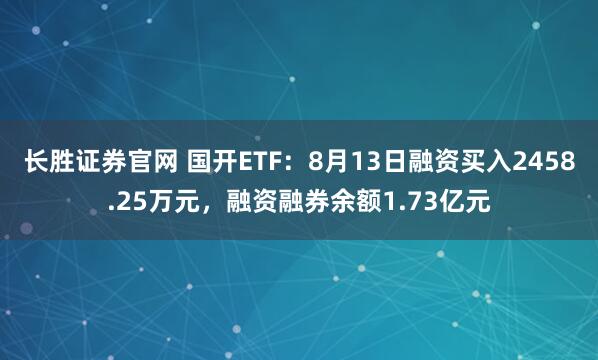 长胜证券官网 国开ETF：8月13日融资买入2458.25万元，融资融券余额1.73亿元