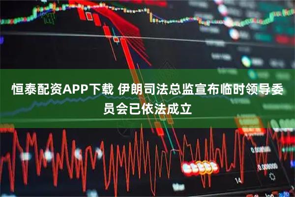恒泰配资APP下载 伊朗司法总监宣布临时领导委员会已依法成立