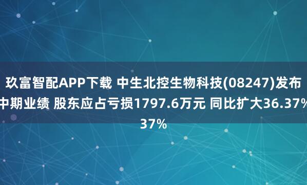 玖富智配APP下载 中生北控生物科技(08247)发布中期业绩 股东应占亏损1797.6万元 同比扩大36.37%
