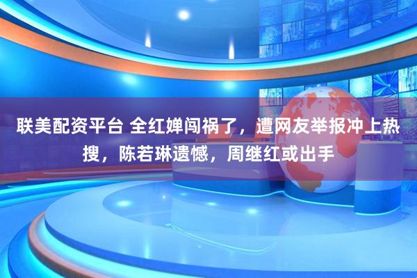 联美配资平台 全红婵闯祸了，遭网友举报冲上热搜，陈若琳遗憾，周继红或出手