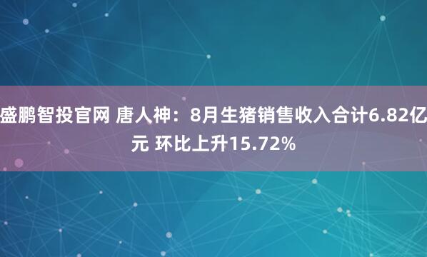 盛鹏智投官网 唐人神：8月生猪销售收入合计6.82亿元 环比上升15.72%