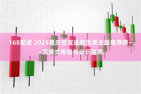 168配资 2025重庆密室逃脱优质主题推荐榜——沉浸式体验与必玩指南